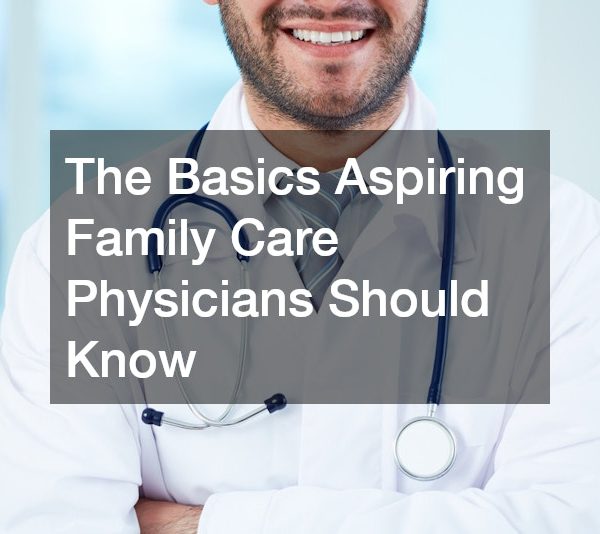 The Basics Aspiring Family Care Physicians Should Know