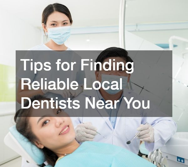 Tips for Finding Reliable Local Dentists Near You
