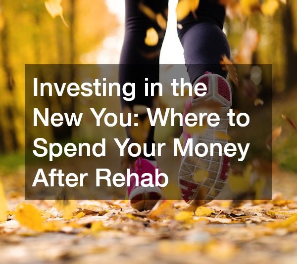 Investing in the New You: Where to Spend Your Money After Rehab