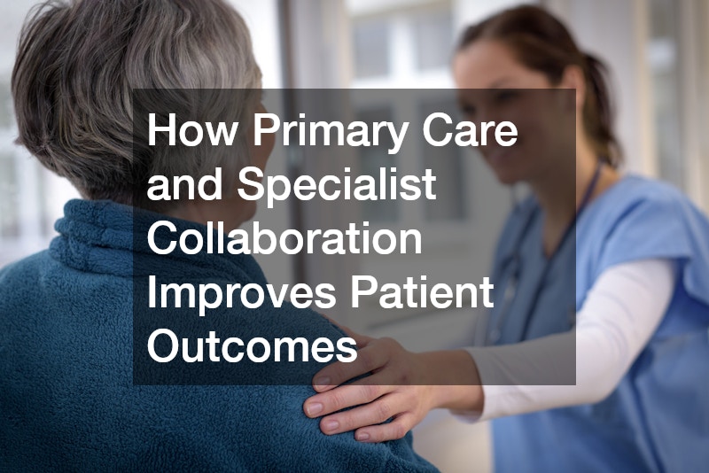 How Primary Care and Specialist Collaboration Improves Patient Outcomes