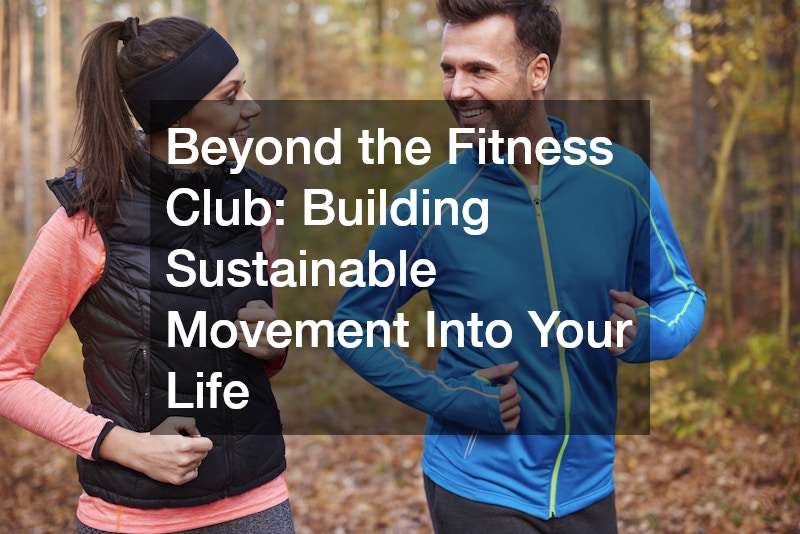 Beyond the Fitness Club: Building Sustainable Movement Into Your Life